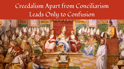_resources/Creedalism Apart from Conciliarism Leads Only to Confusion/c09e58096925af7e459c8d141e2078df_MD5.webp